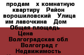 продам 3-х комнатную квартиру › Район ­ ворошиловский › Улица ­ им.лавочкина › Дом ­ 10 › Общая площадь ­ 55 › Цена ­ 2 400 000 - Волгоградская обл., Волгоград г. Недвижимость » Квартиры продажа   . Волгоградская обл.,Волгоград г.